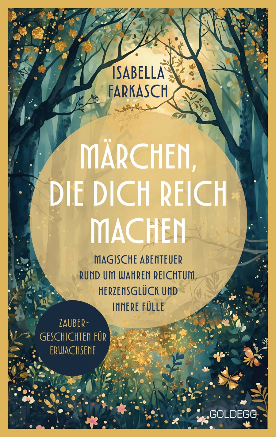 Buchcover „Märchen, die dich reich machen“ von Isabella Farkasch. Zu sehen ist ein märchenhaft illustrierter Wald in Blau-, Grün- und Goldtönen mit Blumen und goldenen Lichtpunkten. In einem hellen Kreis steht der Untertitel: „Magische Abenteuer rund um wahren Reichtum, Herzensglück und innere Fülle“. In einem dunklen Kreis steht: „Zaubergeschichten für Erwachsene“.